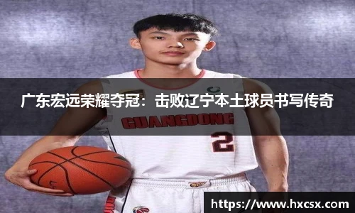 广东宏远荣耀夺冠：击败辽宁本土球员书写传奇
