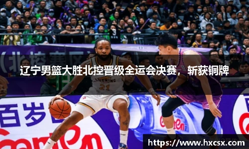 辽宁男篮大胜北控晋级全运会决赛，斩获铜牌