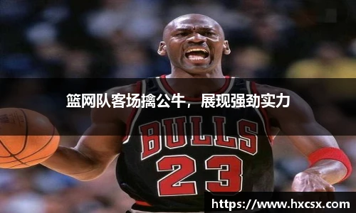篮网队客场擒公牛，展现强劲实力