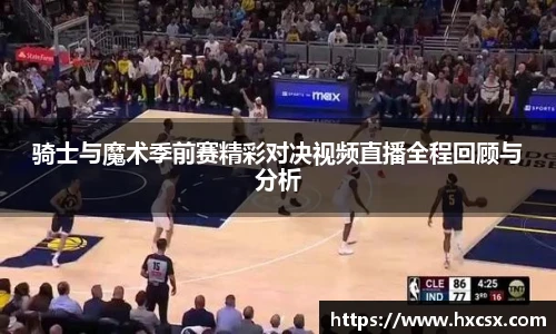 骑士与魔术季前赛精彩对决视频直播全程回顾与分析