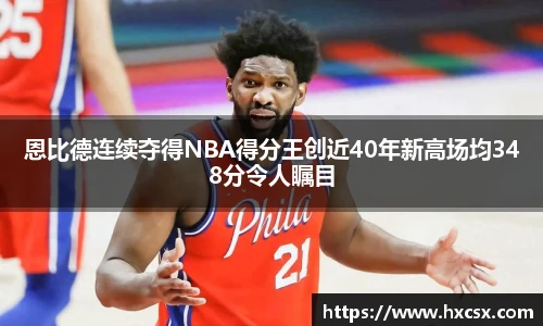 恩比德连续夺得NBA得分王创近40年新高场均348分令人瞩目