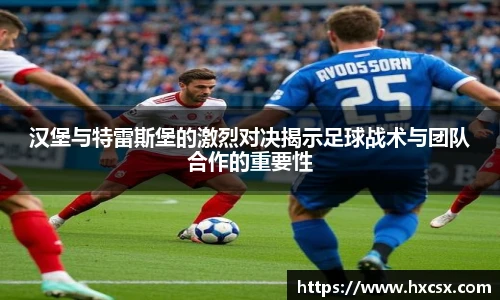 汉堡与特雷斯堡的激烈对决揭示足球战术与团队合作的重要性